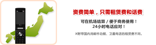 资费简单,只需租赁费和话费 可在机场结算/便于商务使用!24小时电话应对! ※附带国内用邮件功能、卫星电话的租赁费不同。