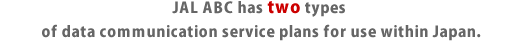 JAL ABC has two types of data communication service plans for use within Japan.