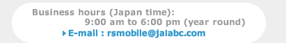 Business hours (Japan time):9:00 am to 6:00 pm (year round) E-mail : rsmobile@jalabc.com