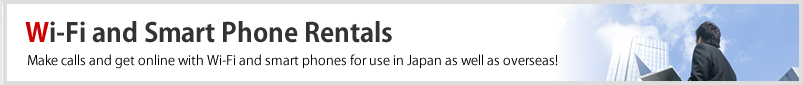 Wi-Fi and Smart Phone Rentals Make calls and get online with Wi-Fi and smart phones for use in Japan as well as overseas!