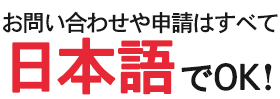 お問い合わせや申請はすべて日本語でOK！