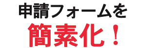 申請フォームを簡素化！